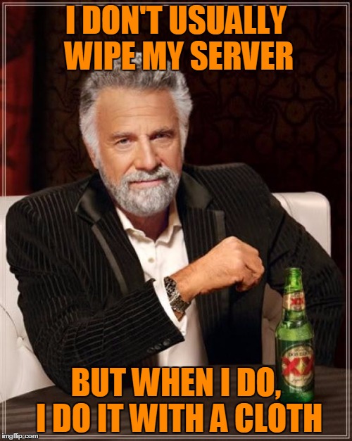 The Most Interesting Man In The World Meme | I DON'T USUALLY WIPE MY SERVER BUT WHEN I DO, I DO IT WITH A CLOTH | image tagged in memes,the most interesting man in the world | made w/ Imgflip meme maker