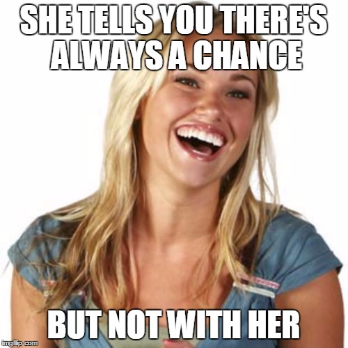 SHE TELLS YOU THERE'S ALWAYS A CHANCE BUT NOT WITH HER | made w/ Imgflip meme maker