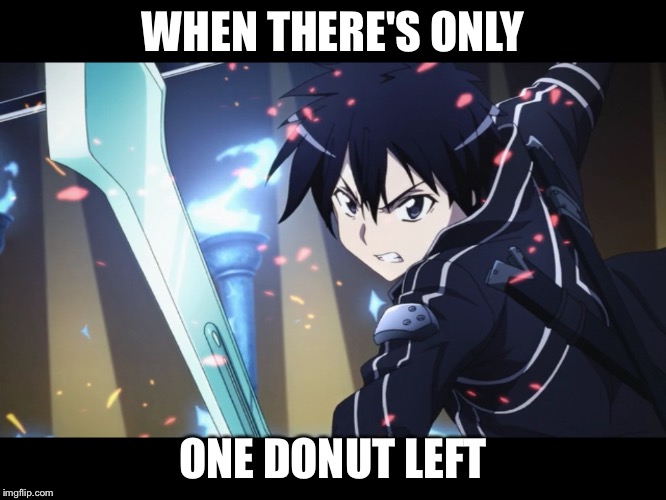 Fighting Kirito | WHEN THERE'S ONLY ONE DONUT LEFT | image tagged in fighting kirito | made w/ Imgflip meme maker
