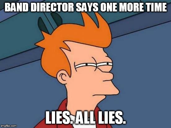 Marching Band in a Nutshell | BAND DIRECTOR SAYS ONE MORE TIME LIES. ALL LIES. | image tagged in memes,futurama fry,marching band,band director,band | made w/ Imgflip meme maker