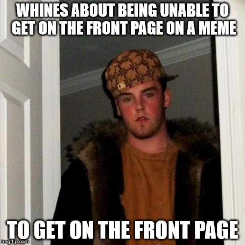 Why? | WHINES ABOUT BEING UNABLE TO GET ON THE FRONT PAGE ON A MEME TO GET ON THE FRONT PAGE | image tagged in memes,scumbag steve,front page | made w/ Imgflip meme maker