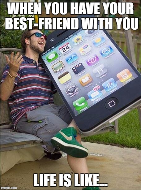 Giant iPhone | WHEN YOU HAVE YOUR BEST-FRIEND WITH YOU LIFE IS LIKE... | image tagged in iphonelover,iphone lover | made w/ Imgflip meme maker