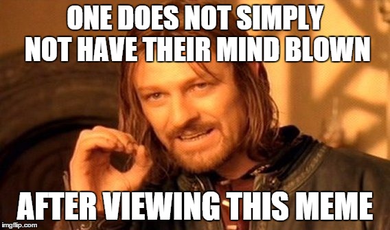 One Does Not Simply Meme | ONE DOES NOT SIMPLY NOT HAVE THEIR MIND BLOWN AFTER VIEWING THIS MEME | image tagged in memes,one does not simply | made w/ Imgflip meme maker