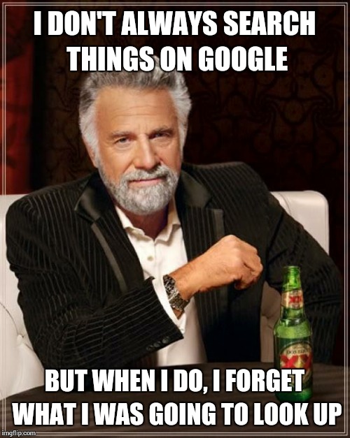 My life in a nutshell | I DON'T ALWAYS SEARCH THINGS ON GOOGLE BUT WHEN I DO, I FORGET WHAT I WAS GOING TO LOOK UP | image tagged in memes,the most interesting man in the world | made w/ Imgflip meme maker
