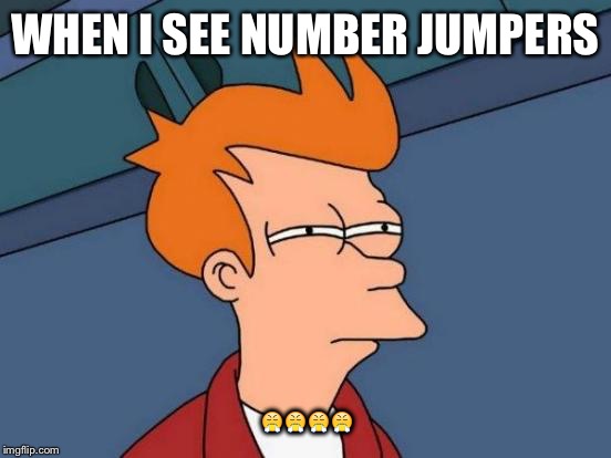 Futurama Fry | WHEN I SEE NUMBER JUMPERS  | image tagged in memes,futurama fry | made w/ Imgflip meme maker