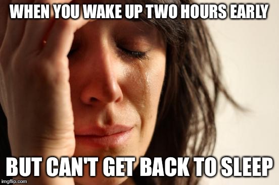 First World Problems | WHEN YOU WAKE UP TWO HOURS EARLY BUT CAN'T GET BACK TO SLEEP | image tagged in memes,first world problems | made w/ Imgflip meme maker