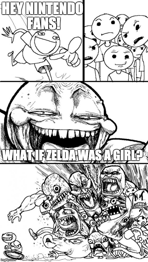 Hey Internet Meme | HEY NINTENDO FANS! WHAT IF ZELDA WAS A GIRL? | image tagged in memes,hey internet | made w/ Imgflip meme maker