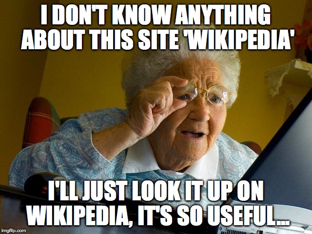 Grandma Finds The Internet Meme | I DON'T KNOW ANYTHING ABOUT THIS SITE 'WIKIPEDIA' I'LL JUST LOOK IT UP ON WIKIPEDIA, IT'S SO USEFUL... | image tagged in memes,grandma finds the internet | made w/ Imgflip meme maker