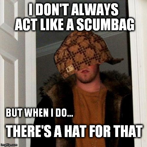 I DON'T ALWAYS ACT LIKE A SCUMBAG THERE'S A HAT FOR THAT BUT WHEN I DO... | image tagged in scumbag steve | made w/ Imgflip meme maker