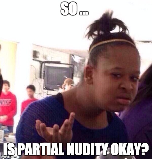 Black Girl Wat Meme | SO ... IS PARTIAL NUDITY OKAY? | image tagged in memes,black girl wat | made w/ Imgflip meme maker