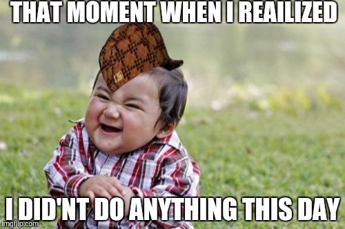Evil Toddler | THAT MOMENT WHEN I REAILIZED I DID'NT DO ANYTHING THIS DAY | image tagged in memes,evil toddler,scumbag | made w/ Imgflip meme maker