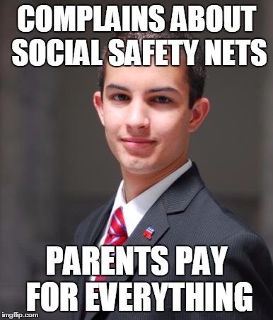 College Conservative  | COMPLAINS ABOUT SOCIAL SAFETY NETS PARENTS PAY FOR EVERYTHING | image tagged in college conservative  | made w/ Imgflip meme maker