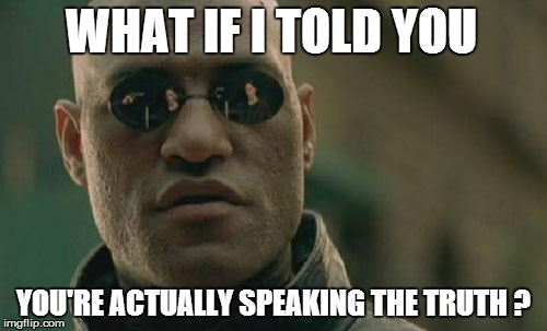 Matrix Morpheus Meme | WHAT IF I TOLD YOU YOU'RE ACTUALLY SPEAKING THE TRUTH ? | image tagged in memes,matrix morpheus | made w/ Imgflip meme maker
