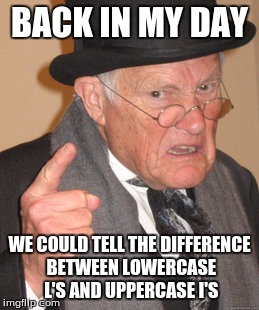 Back In My Day Meme | BACK IN MY DAY WE COULD TELL THE DIFFERENCE BETWEEN LOWERCASE L'S AND UPPERCASE I'S | image tagged in memes,back in my day | made w/ Imgflip meme maker