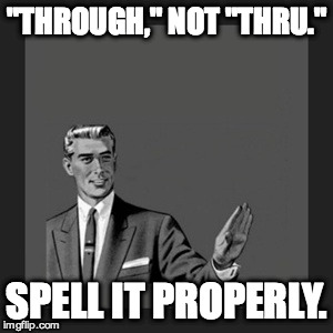 Kill Yourself Guy Meme | "THROUGH," NOT "THRU." SPELL IT PROPERLY. | image tagged in memes,kill yourself guy | made w/ Imgflip meme maker
