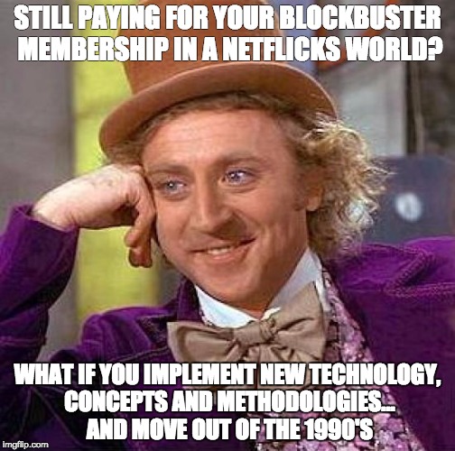 Creepy Condescending Wonka | STILL PAYING FOR YOUR BLOCKBUSTER MEMBERSHIP IN A NETFLICKS WORLD? WHAT IF YOU IMPLEMENT NEW TECHNOLOGY, CONCEPTS AND METHODOLOGIES... AND M | image tagged in memes,creepy condescending wonka | made w/ Imgflip meme maker
