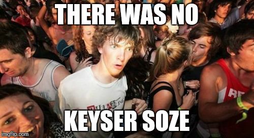 Sudden Clarity Clarence Meme | THERE WAS NO KEYSER SOZE | image tagged in memes,sudden clarity clarence | made w/ Imgflip meme maker