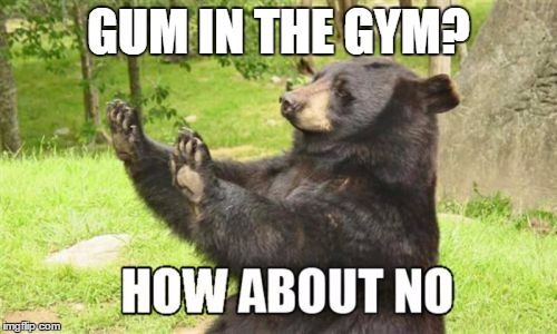 How About No Bear | GUM IN THE GYM? | image tagged in memes,how about no bear | made w/ Imgflip meme maker