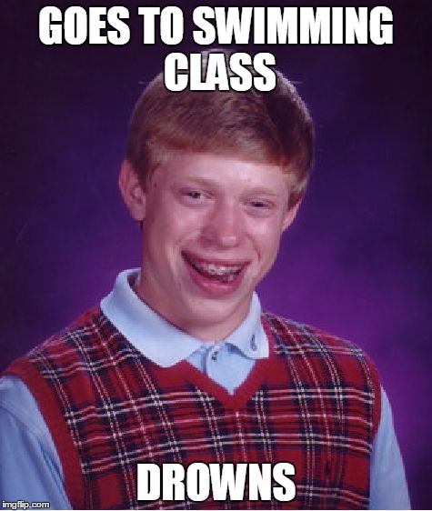 Bad Luck Brian Meme | GOES TO SWIMMING CLASS DROWNS | image tagged in memes,bad luck brian | made w/ Imgflip meme maker