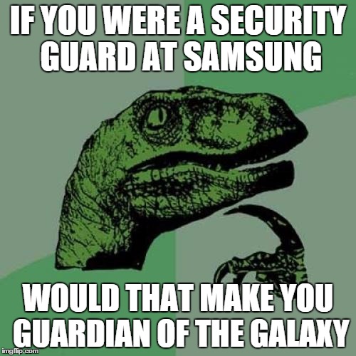Philosoraptor Meme | IF YOU WERE A SECURITY GUARD AT SAMSUNG WOULD THAT MAKE YOU GUARDIAN OF THE GALAXY | image tagged in memes,philosoraptor | made w/ Imgflip meme maker