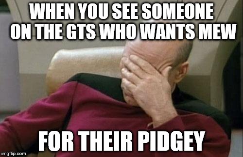 Captain Picard Facepalm | WHEN YOU SEE SOMEONE ON THE GTS WHO WANTS MEW FOR THEIR PIDGEY | image tagged in memes,captain picard facepalm | made w/ Imgflip meme maker