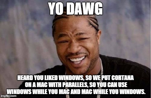 Yo Dawg Heard You Meme | YO DAWG HEARD YOU LIKED WINDOWS, SO WE PUT CORTANA ON A MAC WITH PARALLELS, SO YOU CAN USE WINDOWS WHILE YOU MAC AND MAC WHILE YOU WINDOWS. | image tagged in memes,yo dawg heard you | made w/ Imgflip meme maker