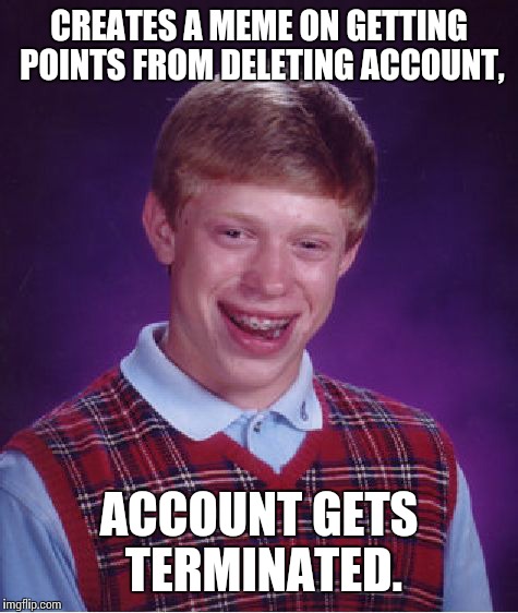 Bad Luck Brian Meme | CREATES A MEME ON GETTING POINTS FROM DELETING ACCOUNT, ACCOUNT GETS TERMINATED. | image tagged in memes,bad luck brian | made w/ Imgflip meme maker