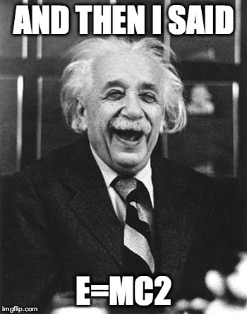 Einstein laugh | AND THEN I SAID E=MC2 | image tagged in einstein laugh | made w/ Imgflip meme maker