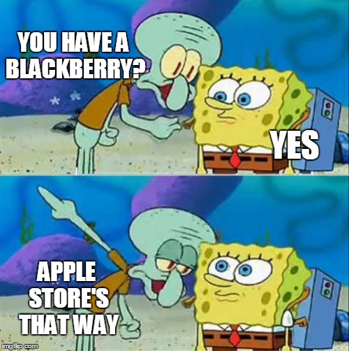 Talk To Spongebob | YOU HAVE A BLACKBERRY? APPLE STORE'S THAT WAY YES | image tagged in memes,talk to spongebob | made w/ Imgflip meme maker