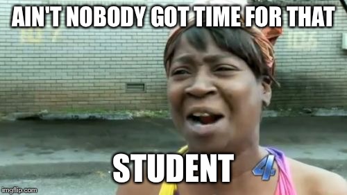 Ain't Nobody Got Time For That | AIN'T NOBODY GOT TIME FOR THAT STUDENT | image tagged in memes,aint nobody got time for that | made w/ Imgflip meme maker