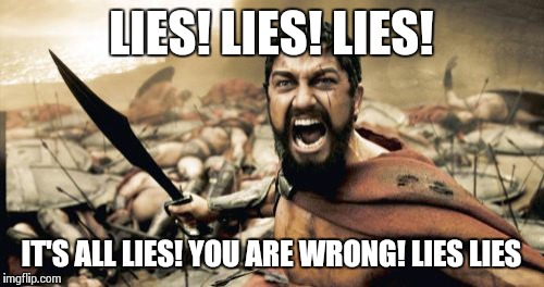 Sparta Leonidas Meme | LIES! LIES! LIES! IT'S ALL LIES! YOU ARE WRONG! LIES LIES | image tagged in memes,sparta leonidas | made w/ Imgflip meme maker