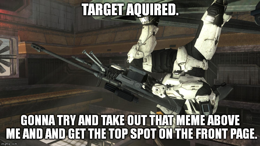 Halo Sniper | TARGET AQUIRED. GONNA TRY AND TAKE OUT THAT MEME ABOVE ME AND AND GET THE TOP SPOT ON THE FRONT PAGE. | image tagged in memes,sniper,halo | made w/ Imgflip meme maker
