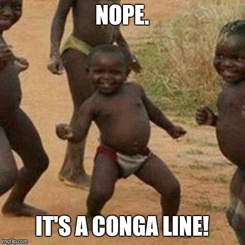 Third World Success Kid Meme | NOPE. IT'S A CONGA LINE! | image tagged in memes,third world success kid | made w/ Imgflip meme maker