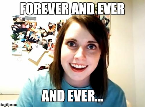 Overly Attached Girlfriend Meme | FOREVER AND EVER AND EVER... | image tagged in memes,overly attached girlfriend | made w/ Imgflip meme maker