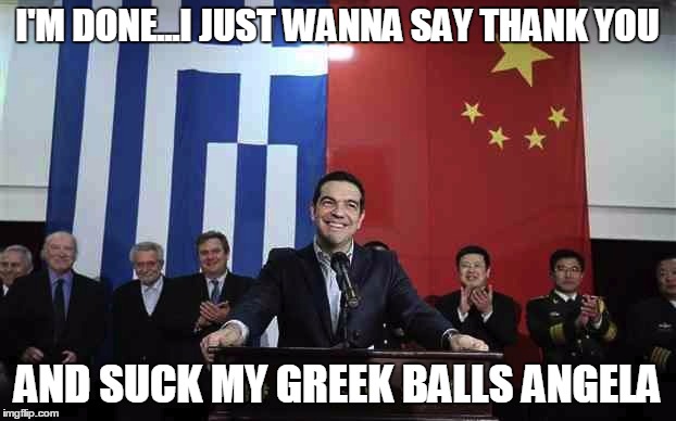 Tsipras quits | I'M DONE...I JUST WANNA SAY THANK YOU AND SUCK MY GREEK BALLS ANGELA | image tagged in tsipras,merkel,greece,memes | made w/ Imgflip meme maker
