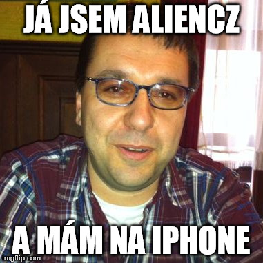 JÁ JSEM ALIENCZ A MÁM NA IPHONE | made w/ Imgflip meme maker
