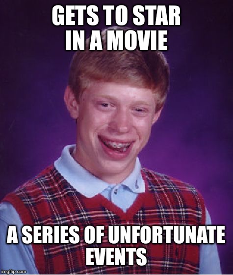 Bad Luck Brian Meme | GETS TO STAR IN A MOVIE A SERIES OF UNFORTUNATE EVENTS | image tagged in memes,bad luck brian | made w/ Imgflip meme maker