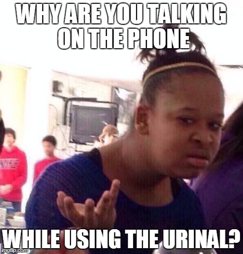 Black Girl Wat | WHY ARE YOU TALKING ON THE PHONE WHILE USING THE URINAL? | image tagged in memes,black girl wat | made w/ Imgflip meme maker