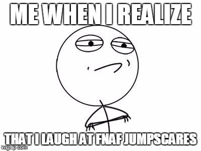 Challenge Accepted Rage Face Meme | ME WHEN I REALIZE THAT I LAUGH AT FNAF JUMPSCARES | image tagged in memes,challenge accepted rage face | made w/ Imgflip meme maker