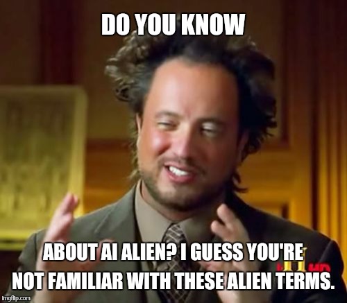 Ancient Aliens Meme | DO YOU KNOW ABOUT AI ALIEN? I GUESS YOU'RE NOT FAMILIAR WITH THESE ALIEN TERMS. | image tagged in memes,ancient aliens | made w/ Imgflip meme maker