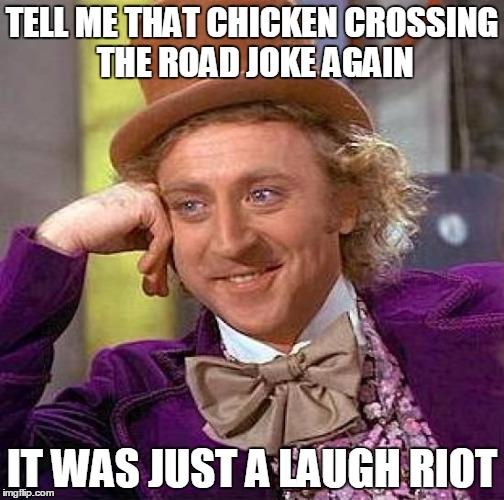 Creepy Condescending Wonka Meme | TELL ME THAT CHICKEN CROSSING THE ROAD JOKE AGAIN IT WAS JUST A LAUGH RIOT | image tagged in memes,creepy condescending wonka | made w/ Imgflip meme maker