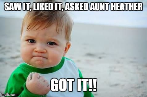 Fist pump baby | SAW IT, LIKED IT, ASKED AUNT HEATHER GOT IT!! | image tagged in fist pump baby | made w/ Imgflip meme maker