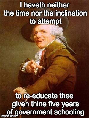 ye olde englishman | I haveth neither the time nor the inclination to attempt to re-educate thee given thine five years of government schooling | image tagged in ye olde englishman | made w/ Imgflip meme maker