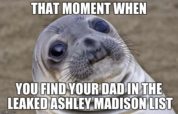 Awkward Moment Sealion Meme | THAT MOMENT WHEN YOU FIND YOUR DAD IN THE LEAKED ASHLEY MADISON LIST | image tagged in memes,awkward moment sealion | made w/ Imgflip meme maker