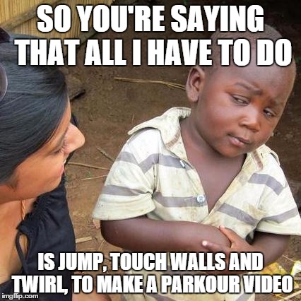 Third World Skeptical Kid Meme | SO YOU'RE SAYING THAT ALL I HAVE TO DO IS JUMP, TOUCH WALLS AND TWIRL, TO MAKE A PARKOUR VIDEO | image tagged in memes,third world skeptical kid | made w/ Imgflip meme maker