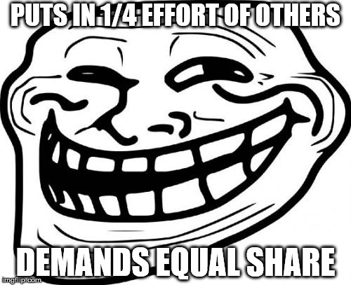 Troll Face Meme | PUTS IN 1/4 EFFORT OF OTHERS DEMANDS EQUAL SHARE | image tagged in memes,troll face | made w/ Imgflip meme maker