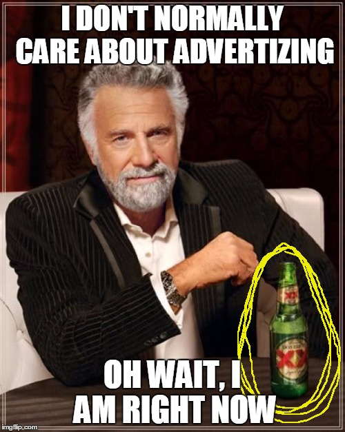 The Most Interesting Man In The World | I DON'T NORMALLY CARE ABOUT ADVERTIZING OH WAIT, I AM RIGHT NOW | image tagged in memes,the most interesting man in the world | made w/ Imgflip meme maker