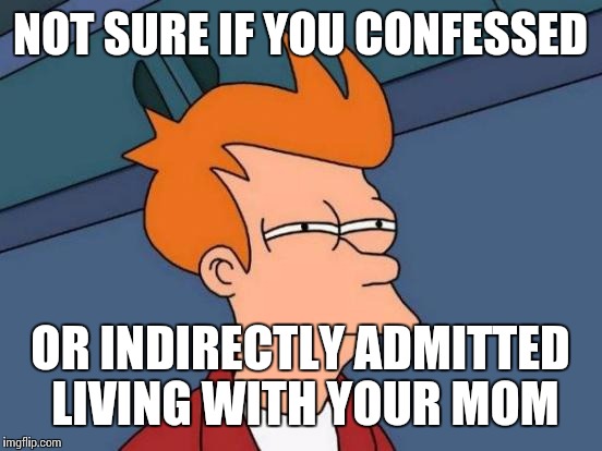 Futurama Fry Meme | NOT SURE IF YOU CONFESSED OR INDIRECTLY ADMITTED LIVING WITH YOUR MOM | image tagged in memes,futurama fry | made w/ Imgflip meme maker