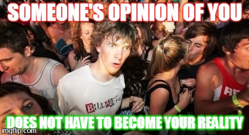 Sudden Clarity Clarence | SOMEONE'S OPINION OF YOU DOES NOT HAVE TO BECOME YOUR REALITY | image tagged in memes,sudden clarity clarence | made w/ Imgflip meme maker