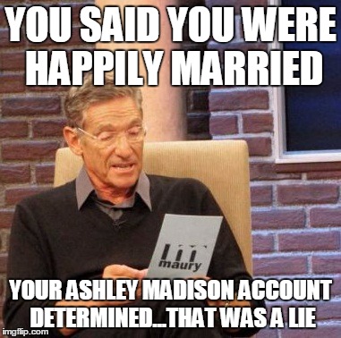 Maury Lie Detector | YOU SAID YOU WERE HAPPILY MARRIED YOUR ASHLEY MADISON ACCOUNT DETERMINED...THAT WAS A LIE | image tagged in memes,maury lie detector | made w/ Imgflip meme maker